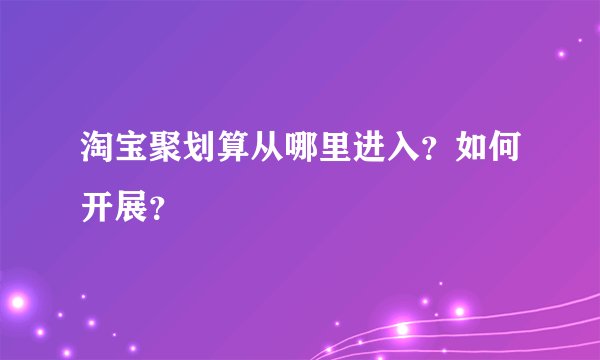 淘宝聚划算从哪里进入？如何开展？