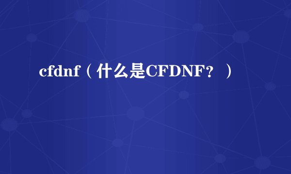 cfdnf（什么是CFDNF？）