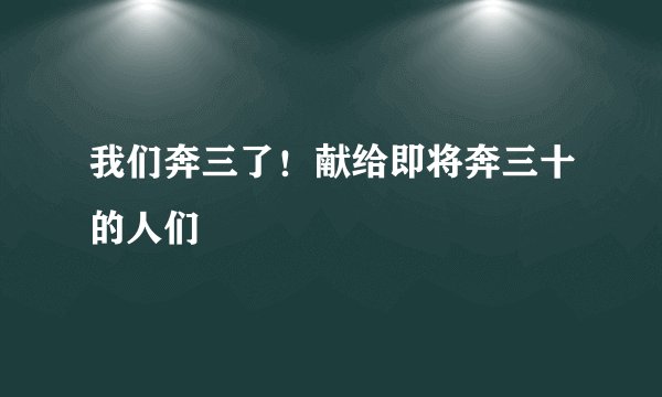 我们奔三了！献给即将奔三十的人们