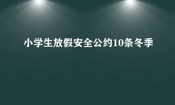 小学生放假安全公约10条冬季