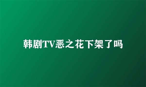 韩剧TV恶之花下架了吗