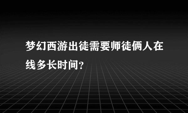 梦幻西游出徒需要师徒俩人在线多长时间？