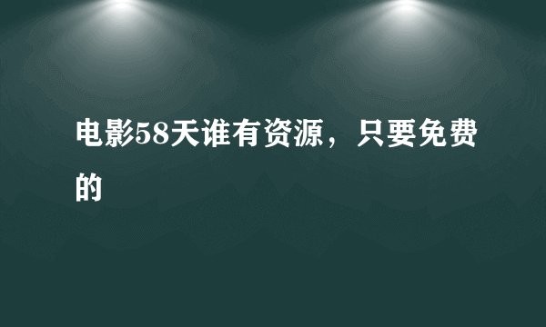 电影58天谁有资源，只要免费的