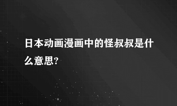 日本动画漫画中的怪叔叔是什么意思?