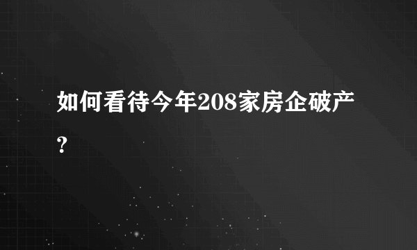 如何看待今年208家房企破产?