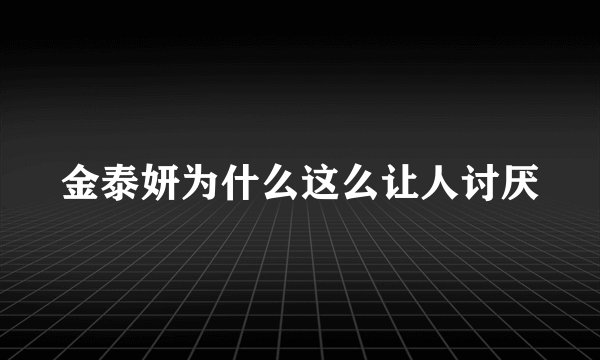 金泰妍为什么这么让人讨厌