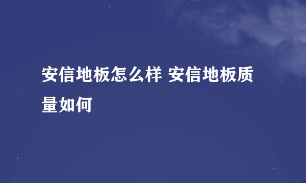 安信地板怎么样 安信地板质量如何