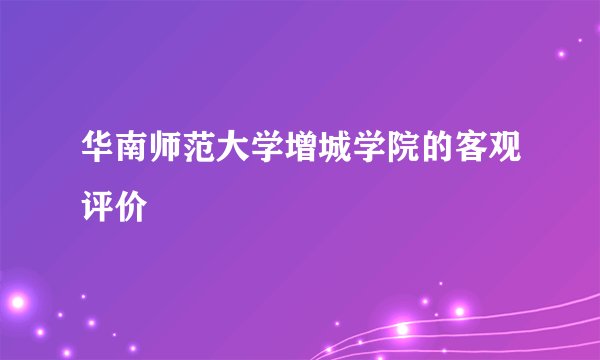 华南师范大学增城学院的客观评价