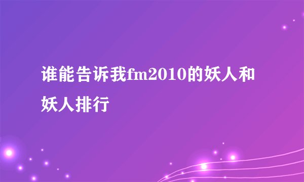 谁能告诉我fm2010的妖人和妖人排行
