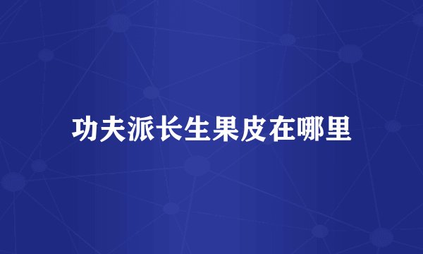 功夫派长生果皮在哪里