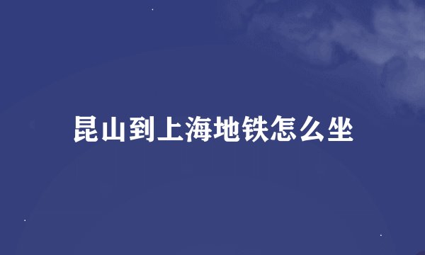 昆山到上海地铁怎么坐