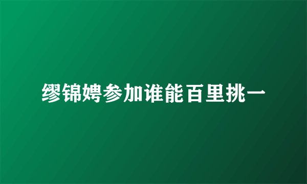缪锦娉参加谁能百里挑一