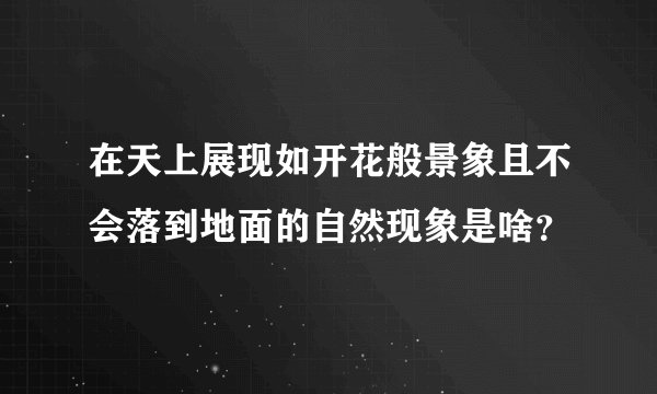 在天上展现如开花般景象且不会落到地面的自然现象是啥？