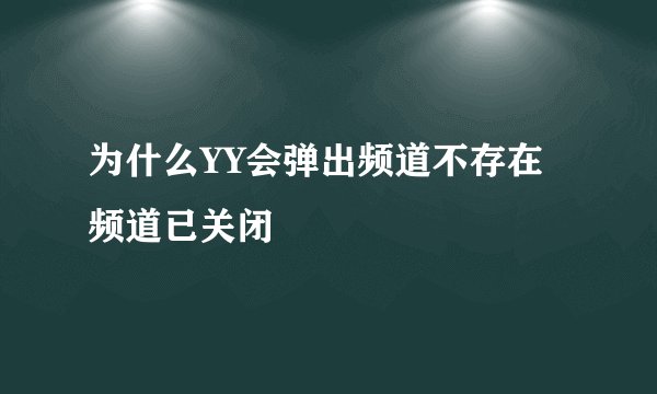 为什么YY会弹出频道不存在频道已关闭