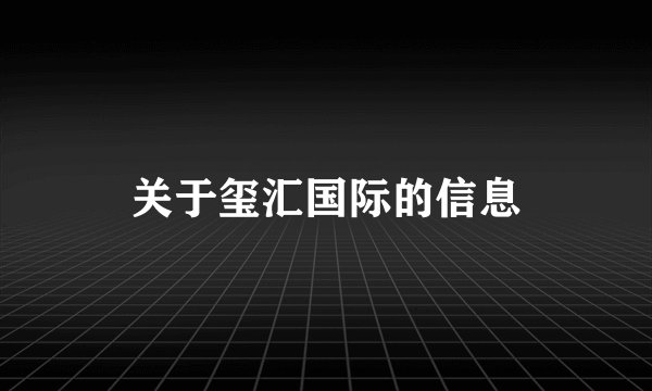 关于玺汇国际的信息