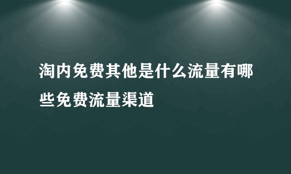 淘内免费其他是什么流量有哪些免费流量渠道