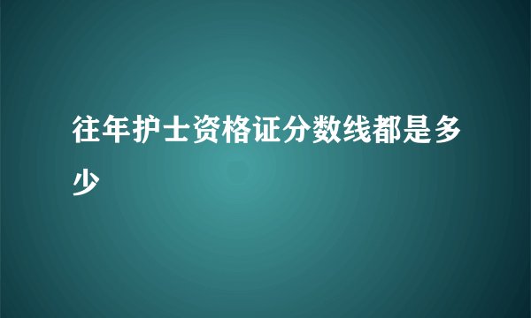 往年护士资格证分数线都是多少