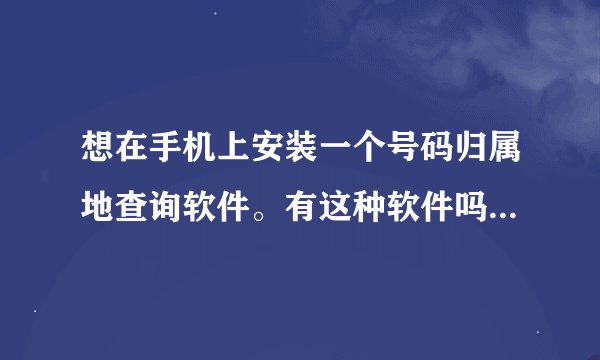 想在手机上安装一个号码归属地查询软件。有这种软件吗?怎么安装??我的手机是N95