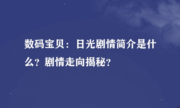 数码宝贝：日光剧情简介是什么？剧情走向揭秘？