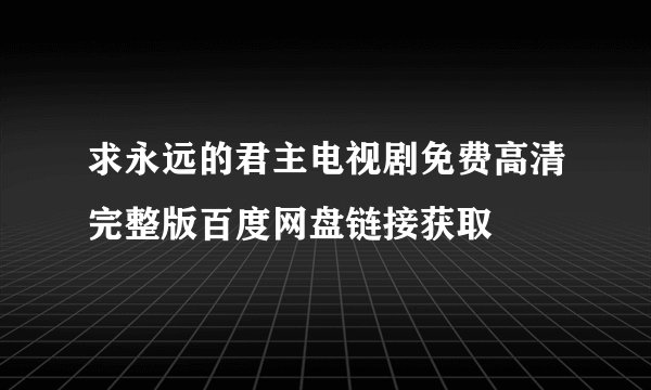 求永远的君主电视剧免费高清完整版百度网盘链接获取