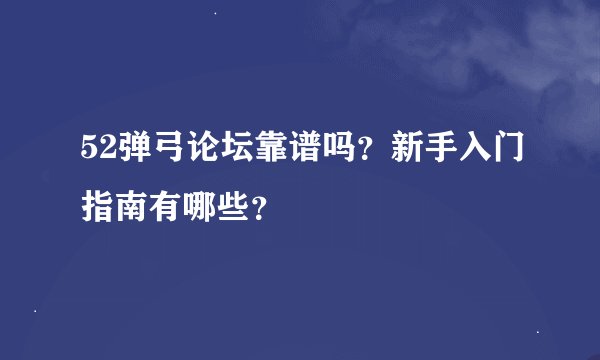 52弹弓论坛靠谱吗?新手入门指南有哪些?