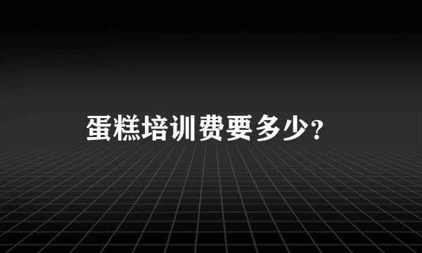 蛋糕培训费要多少？