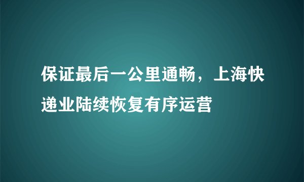 保证最后一公里通畅，上海快递业陆续恢复有序运营