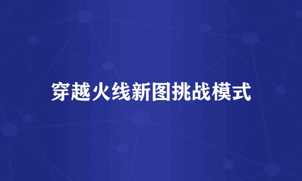 穿越火线新图挑战模式