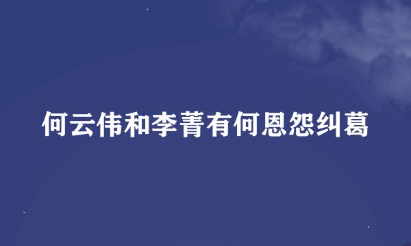 何云伟和李菁有何恩怨纠葛