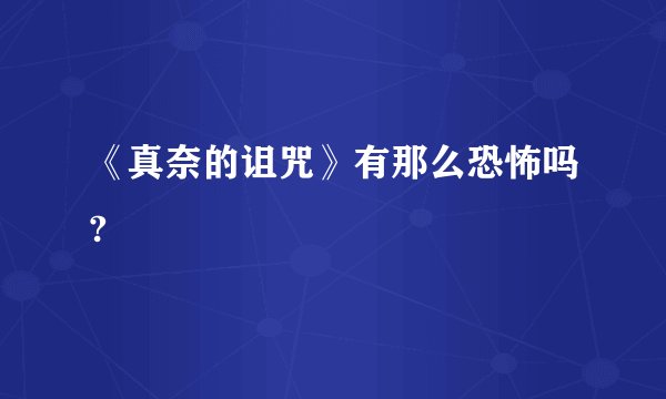 《真奈的诅咒》有那么恐怖吗?