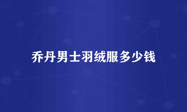 乔丹男士羽绒服多少钱