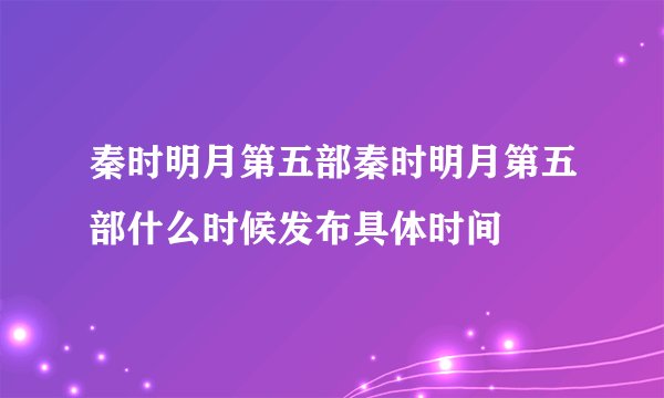 秦时明月第五部秦时明月第五部什么时候发布具体时间