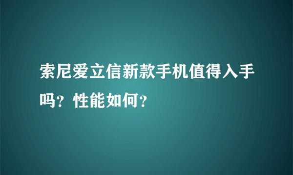 索尼爱立信新款手机值得入手吗？性能如何？