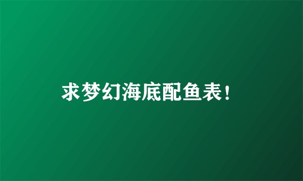 求梦幻海底配鱼表！