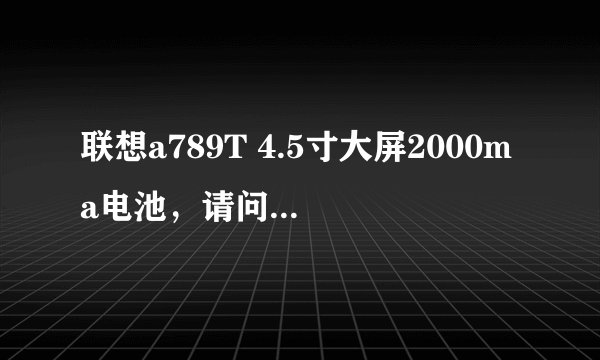 联想a789T 4.5寸大屏2000ma电池，请问待机时间能长吗？原来用联想的P700手机2500ma电池待机就一天左右！