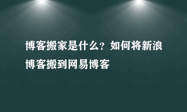 博客搬家是什么?如何将新浪博客搬到网易博客