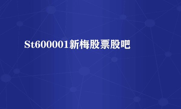 St600001新梅股票股吧