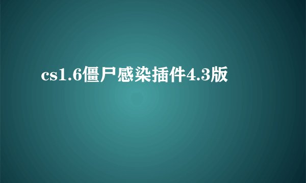 cs1.6僵尸感染插件4.3版