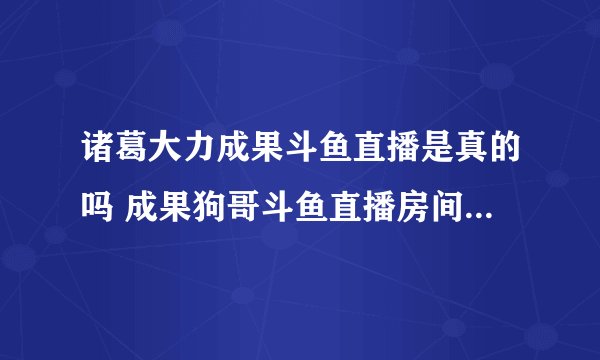 诸葛大力成果斗鱼直播是真的吗 成果狗哥斗鱼直播房间号ID怎么进