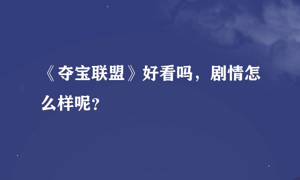 《夺宝联盟》好看吗，剧情怎么样呢？