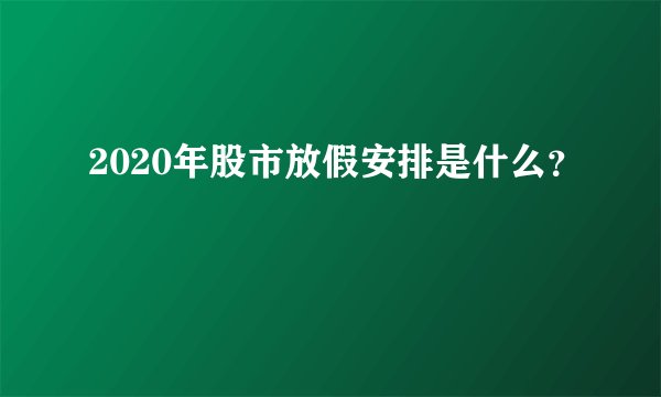 2020年股市放假安排是什么？