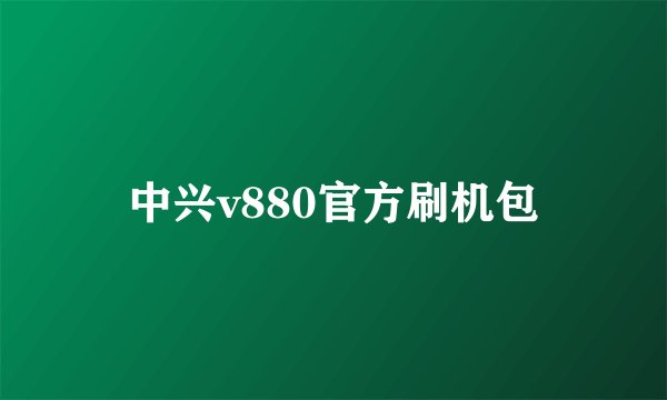 中兴v880官方刷机包
