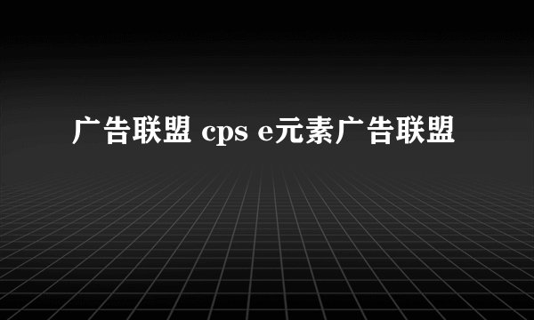 广告联盟 cps e元素广告联盟