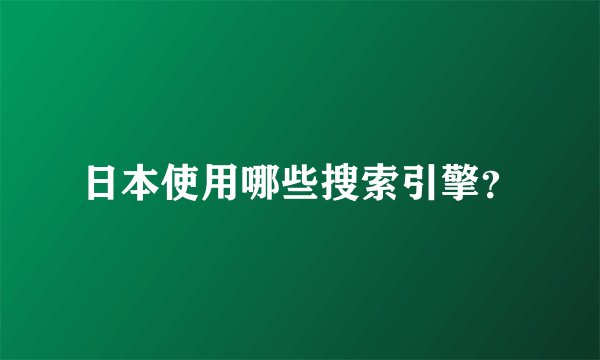 日本使用哪些搜索引擎？