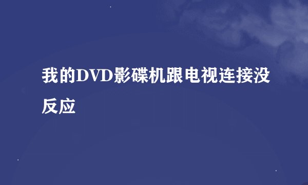 我的DVD影碟机跟电视连接没反应
