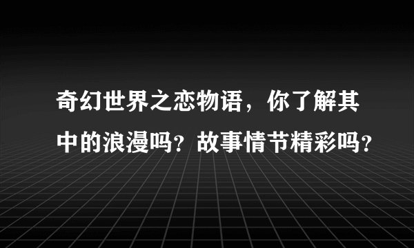 奇幻世界之恋物语,你了解其中的浪漫吗?故事情节精彩吗?