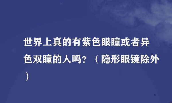 世界上真的有紫色眼瞳或者异色双瞳的人吗？（隐形眼镜除外）