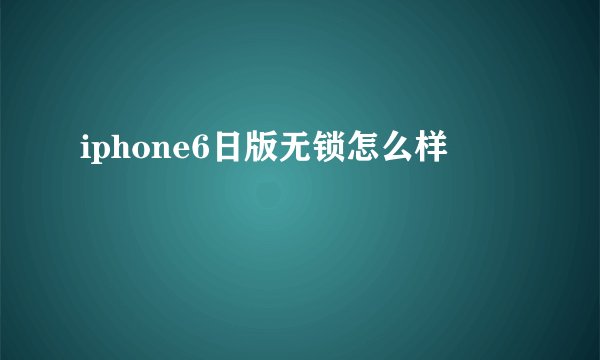 iphone6日版无锁怎么样
