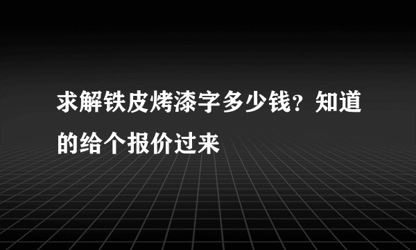 求解铁皮烤漆字多少钱？知道的给个报价过来
