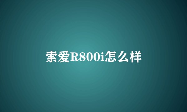 索爱R800i怎么样